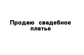 Продаю  свадебное платье 